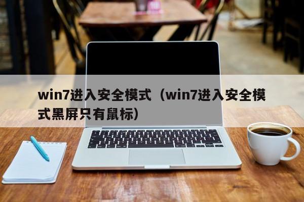 win7进入安全模式（win7进入安全模式黑屏只有鼠标）