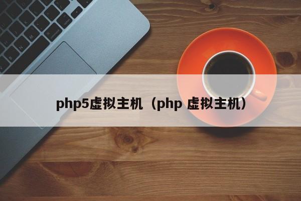 php5虚拟主机（php 虚拟主机）