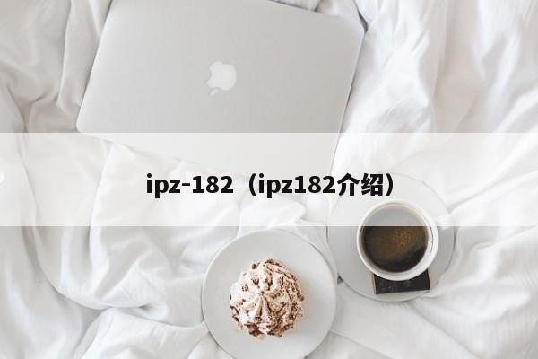 ipz-182（ipz182介绍）