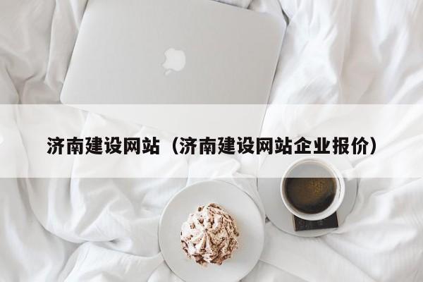 济南建设网站（济南建设网站企业报价）