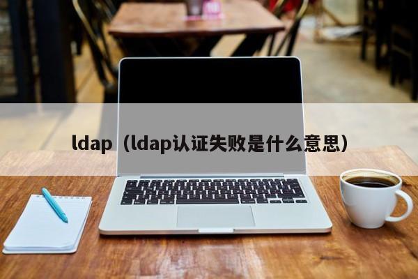 ldap（ldap认证失败是什么意思）