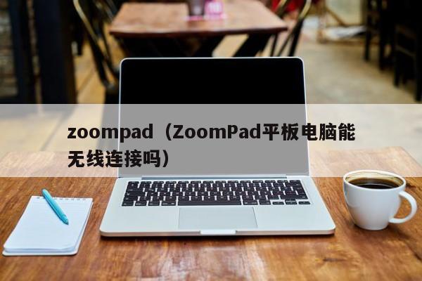 zoompad（ZoomPad平板电脑能无线连接吗）