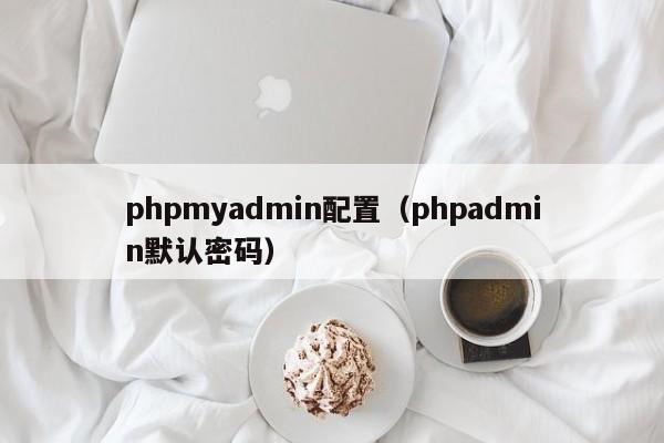 phpmyadmin配置（phpadmin默认密码）