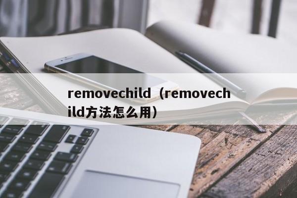 removechild（removechild方法怎么用）