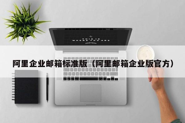 阿里企业邮箱标准版（阿里邮箱企业版官方）