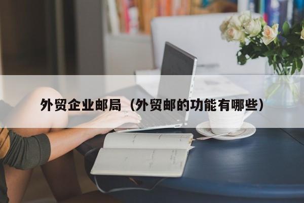 外贸企业邮局（外贸邮的功能有哪些）