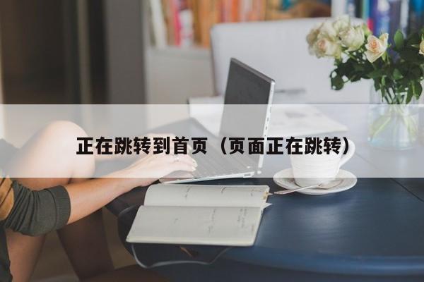 正在跳转到首页（页面正在跳转）