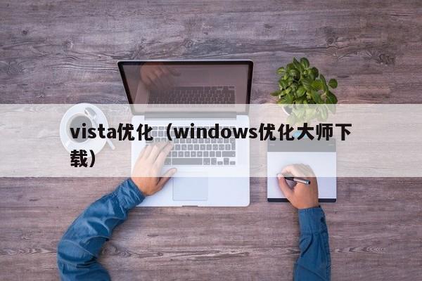 vista优化（windows优化大师下载）