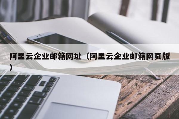 阿里云企业邮箱网址（阿里云企业邮箱网页版）