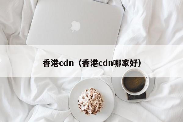 香港cdn（香港cdn哪家好）