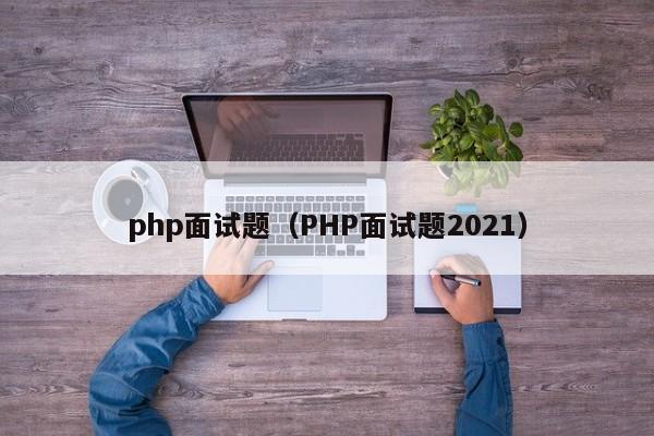 php面试题（PHP面试题2021）